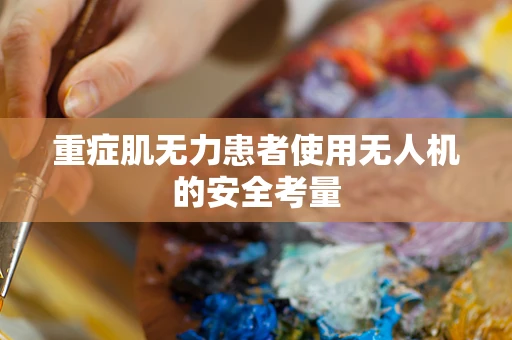 重症肌无力患者使用无人机的安全考量