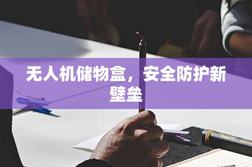 无人机储物盒，安全防护新壁垒