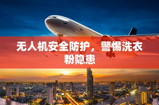 无人机安全防护，警惕洗衣粉隐患