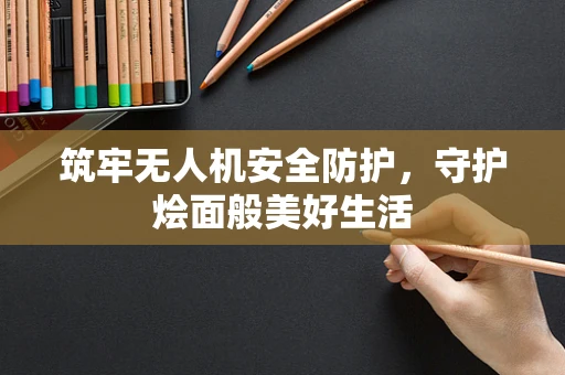 筑牢无人机安全防护，守护烩面般美好生活