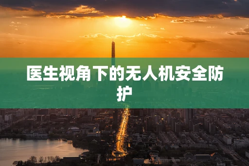 医生视角下的无人机安全防护