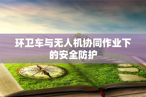 环卫车与无人机协同作业下的安全防护