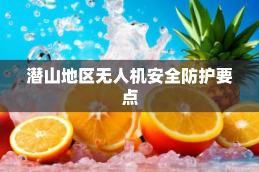 潜山地区无人机安全防护要点