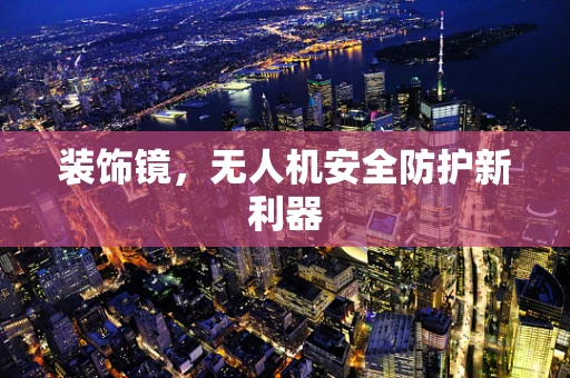 装饰镜，无人机安全防护新利器