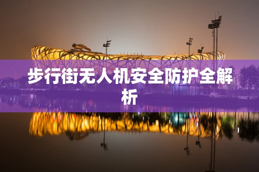 步行街无人机安全防护全解析