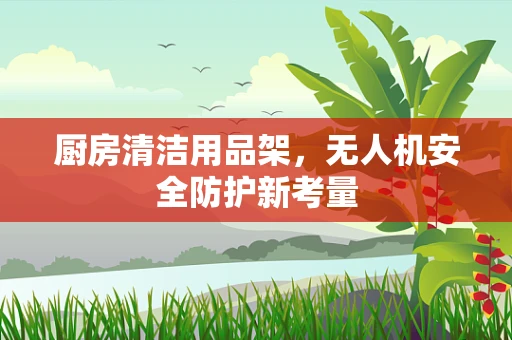厨房清洁用品架，无人机安全防护新考量