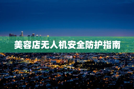 美容店无人机安全防护指南