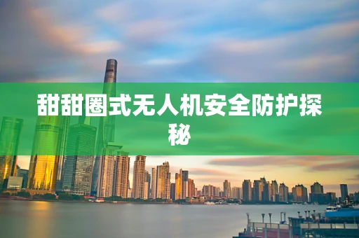 甜甜圈式无人机安全防护探秘