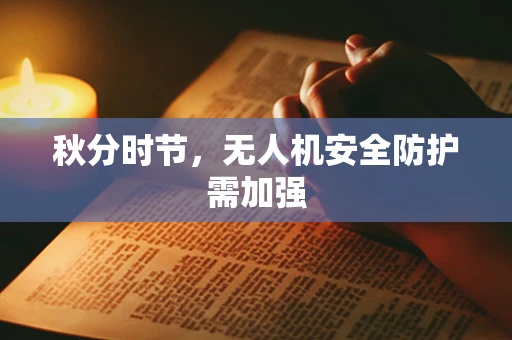 秋分时节，无人机安全防护需加强