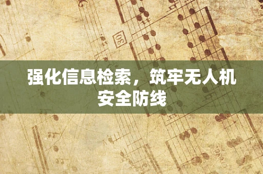 强化信息检索，筑牢无人机安全防线