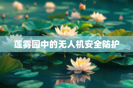 莲雾园中的无人机安全防护