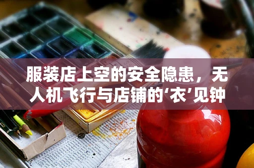 服装店上空的安全隐患，无人机飞行与店铺的‘衣’见钟情