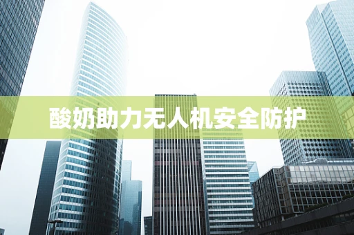 酸奶助力无人机安全防护