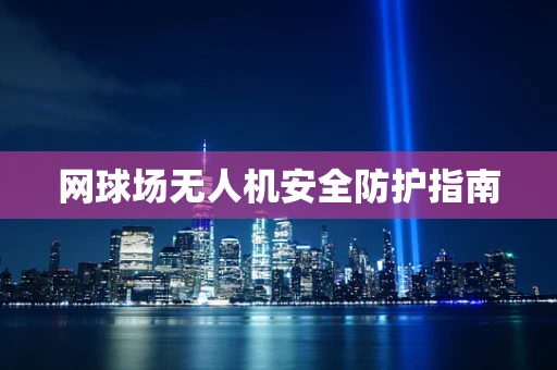 网球场无人机安全防护指南