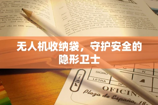 无人机收纳袋，守护安全的隐形卫士