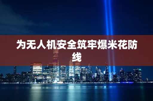 为无人机安全筑牢爆米花防线