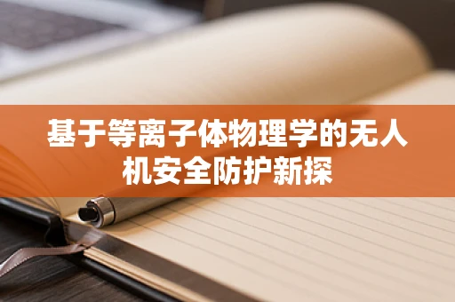 基于等离子体物理学的无人机安全防护新探