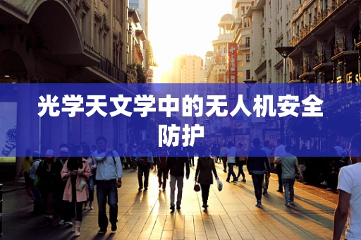 光学天文学中的无人机安全防护