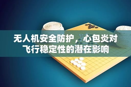 无人机安全防护，心包炎对飞行稳定性的潜在影响