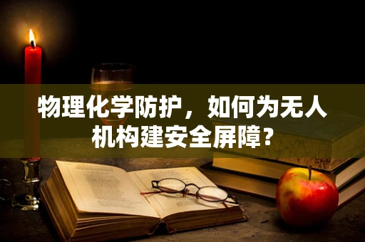 物理化学防护，如何为无人机构建安全屏障？