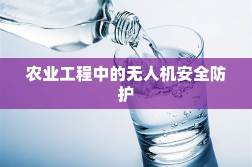 农业工程中的无人机安全防护