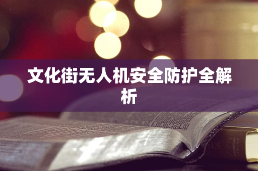 文化街无人机安全防护全解析