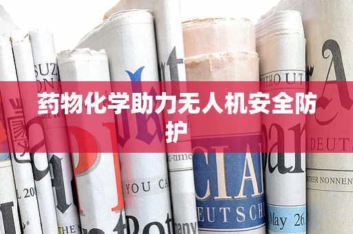 药物化学助力无人机安全防护