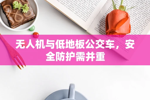 无人机与低地板公交车，安全防护需并重