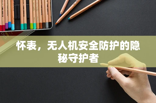 怀表，无人机安全防护的隐秘守护者