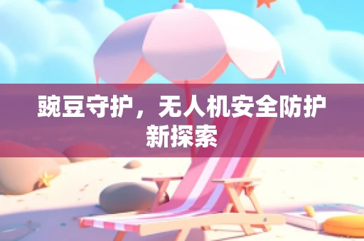 豌豆守护，无人机安全防护新探索