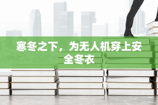 寒冬之下，为无人机穿上安全冬衣