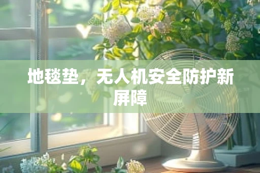 地毯垫，无人机安全防护新屏障