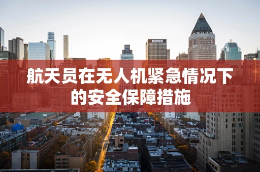 航天员在无人机紧急情况下的安全保障措施
