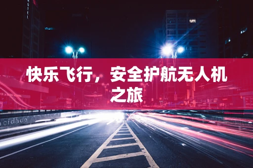 快乐飞行，安全护航无人机之旅