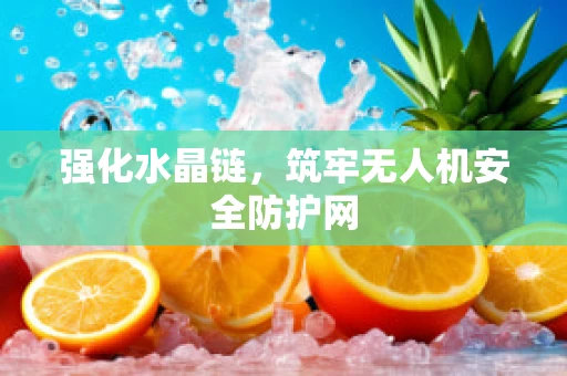 强化水晶链，筑牢无人机安全防护网