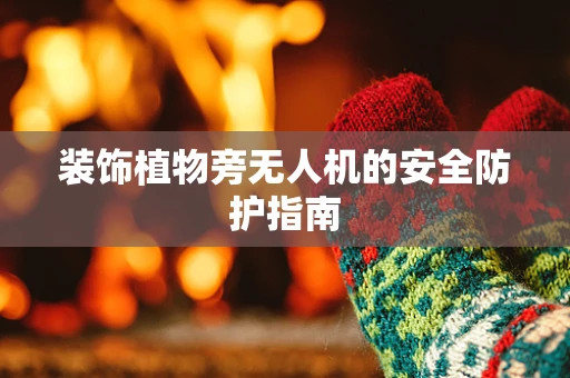 装饰植物旁无人机的安全防护指南