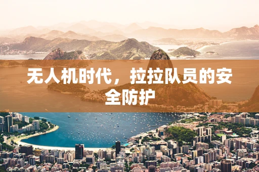 无人机时代，拉拉队员的安全防护
