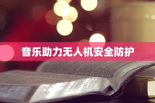 音乐助力无人机安全防护