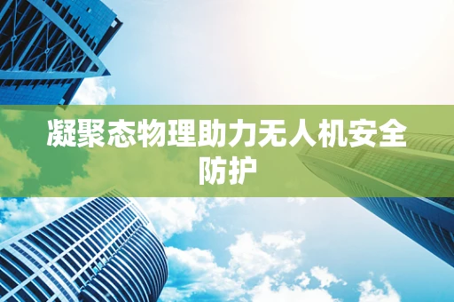 凝聚态物理助力无人机安全防护