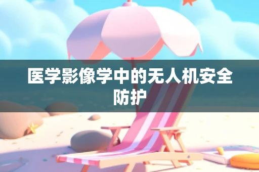 医学影像学中的无人机安全防护