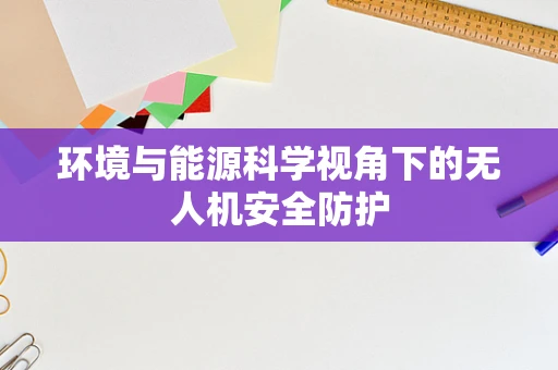 环境与能源科学视角下的无人机安全防护