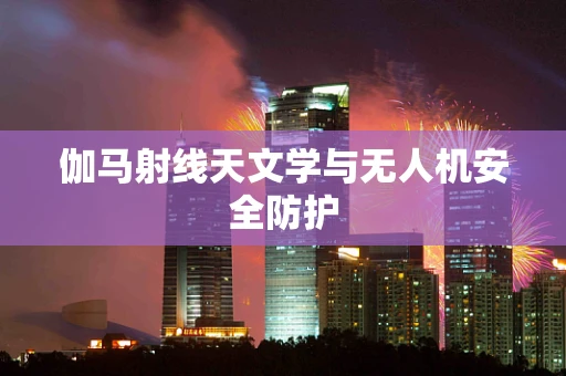 伽马射线天文学与无人机安全防护
