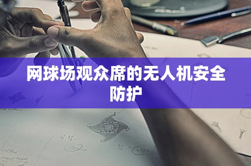网球场观众席的无人机安全防护