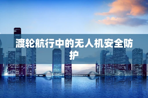 渡轮航行中的无人机安全防护