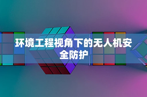 环境工程视角下的无人机安全防护