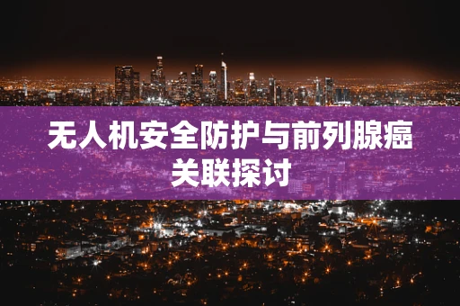无人机安全防护与前列腺癌关联探讨