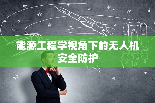 能源工程学视角下的无人机安全防护