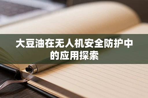 大豆油在无人机安全防护中的应用探索