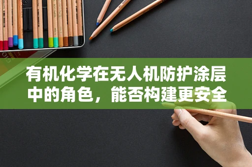 有机化学在无人机防护涂层中的角色，能否构建更安全的飞行环境？