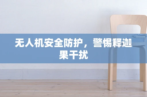 无人机安全防护，警惕释迦果干扰